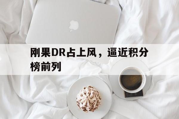 开云平台-刚果DR占上风，逼近积分榜前列的简单介绍