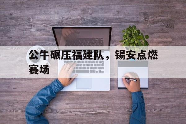 开云体育在线-公牛碾压福建队，锡安点燃赛场